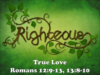 True Love Romans 12:9-13, 13:8-10