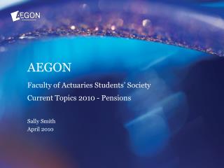 AEGON Faculty of Actuaries Students’ Society Current Topics 2010 - Pensions Sally Smith