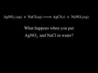 AgNO 3 ( aq ) + NaCl( aq )	 AgCl( s ) + NaNO 3 ( aq )