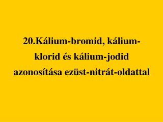 20.Kálium-bromid, kálium-klorid és kálium-jodid azonosítása ezüst-nitrát-oldattal