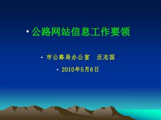 公路网站信息工作要领 市公路局办公室 汪志国 2010 年 5 月 6 日