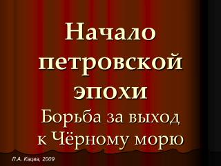 Начало петровской эпохи Борьба за выход к Чёрному морю