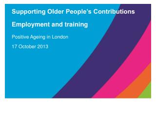 Supporting Older People’s Contributions Employment and training Positive Ageing in London