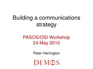 Building a communications strategy PASOS/OSI Workshop 24 May 2010 Peter Harrington