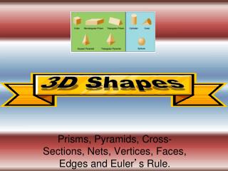 Prisms, Pyramids, Cross-Sections, Nets, Vertices, Faces, Edges and Euler ’ s Rule.
