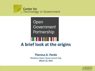 A brief look at the origins Theresa A. Pardo Moldova Open Government Day March 12, 2012