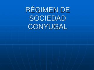 RÉGIMEN DE SOCIEDAD CONYUGAL