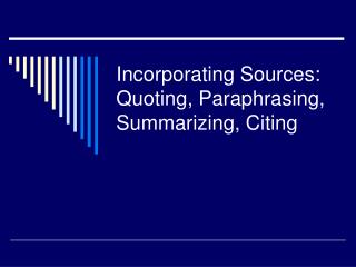 Incorporating Sources: Quoting, Paraphrasing, Summarizing, Citing