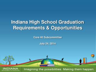 Indiana High School Graduation Requirements &amp; Opportunities Core 40 Subcommittee July 24, 2014