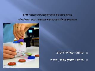 AFM בניית דגם של מיקרוסקופ כוח אטומי והשימוש בו להוראת נושא הקישור הבין המולקולרי