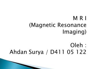M R I (Magnetic Resonance Imaging) Oleh : Ahdan Surya / D411 05 122