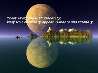 Treat everyone with sincerity, they will certainly appear likeable and friendly.