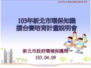 103 年 新 北市環保知識 擂台賽 培育計畫 說明會