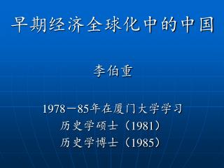 早期经济全球化中的中国 李伯重 1978 － 85 年在厦门大学学习 历史学硕士 （ 1981 ） 历史学博士（ 1985 ）
