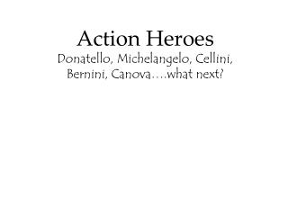 Action Heroes Donatello, Michelangelo, Cellini, Bernini, Canova….what next?