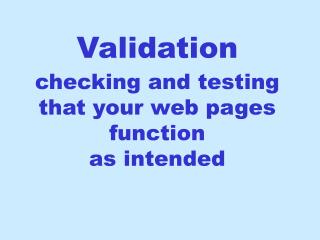 Validation checking and testing that your web pages function as intended