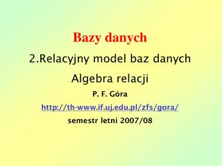Bazy danych 2.Relacyjny model baz danych Algebra relacji P. F. Góra