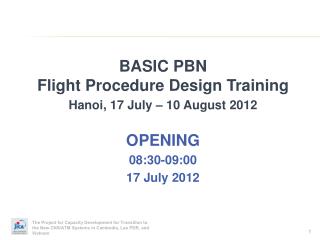 BASIC PBN Flight Procedure Design Training Hanoi, 17 July – 10 August 2012 OPENING 08:30-09:00