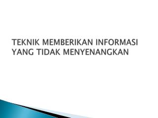 TEKNIK MEMBERIKAN INFORMASI YANG TIDAK MENYENANGKAN