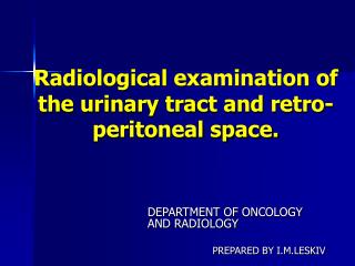 Radiological examination of the urinary tract and retro-peritoneal space.