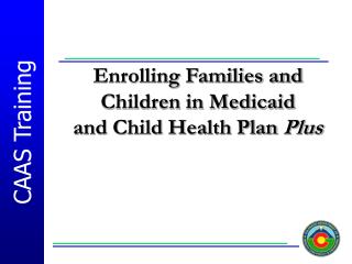 Enrolling Families and Children in Medicaid and Child Health Plan Plus