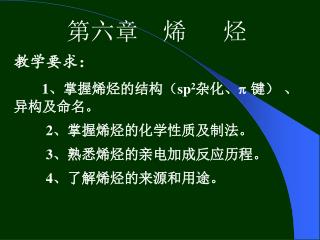 第六章 烯 烃 教学要求： 1 、掌握烯烃的结构（ sp 2 杂化、  键） 、异构及命名。 2 、掌握烯烃的化学性质及制法。 3 、熟悉烯烃的亲电加成反应历程。