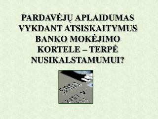 PARDAV ĖJŲ APLAIDUMAS VYKDANT ATSISKAITYMUS BANKO MOKĖJIMO KORTELE – TERP Ė NUSIKALSTAMUMUI?