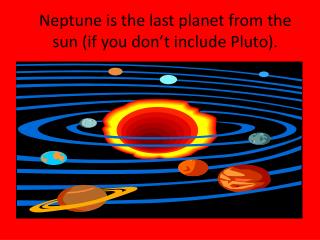 Neptune is the last planet from the sun (if you don’t include Pluto).