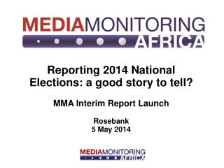 Reporting 2014 National Elections: a good story to tell? MMA Interim Report Launch Rosebank