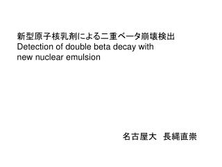 新型原子核乳剤による二重ベータ崩壊検出 Detection of double beta decay with new nuclear emulsion