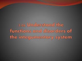 3.06 Understand the functions and disorders of the integumentary system