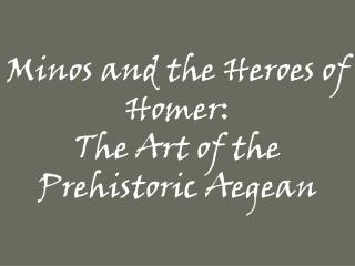 Minos and the Heroes of Homer: The Art of the Prehistoric Aegean