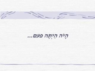 הָיֹה הַיְתָה פעם...