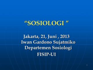 “ SOSIOLOGI ” Jakarta, 21 , Juni , 20 13 Iwan Gardono Sujatmiko Departemen Sosiologi FISIP-UI