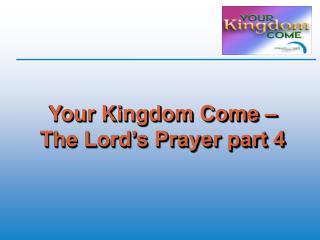 Your Kingdom Come – The Lord’s Prayer part 4