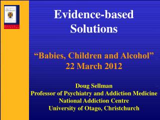 Evidence-based Solutions “Babies, Children and Alcohol” 22 March 2012 Doug Sellman