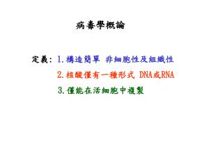 病毒學概論 定義 : 1. 構造簡單 非細胞性及組織性 2. 核酸僅有一種形式 DNA 或 RNA 	 3. 僅能在活細胞中複製