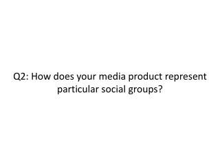 Q2: How does your media product represent particular social groups?