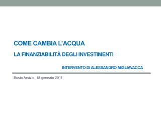 Come cambia l’acqua La finanziabilità degli investimenti Intervento di Alessandro Migliavacca