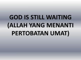 GOD IS STILL WAITING (ALLAH YANG MENANTI PERTOBATAN UMAT)