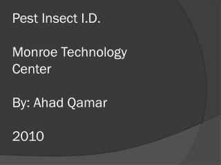 Pest Insect I.D. Monroe Technology Center By: Ahad Qamar 2010