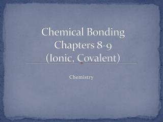 Chemical Bonding Chapters 8-9 (Ionic, Covalent)