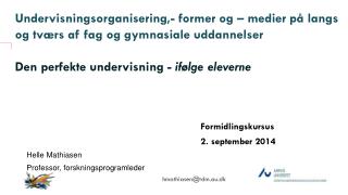Formidlingskursus 					2. september 2014 Helle Mathiasen Professor, forskningsprogramleder