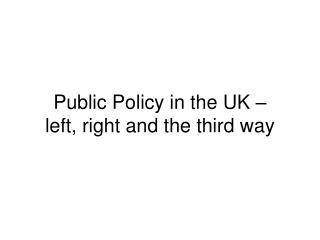 Public Policy in the UK – left, right and the third way