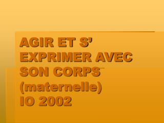 AGIR ET S’ EXPRIMER AVEC SON CORPS (maternelle) IO 2002