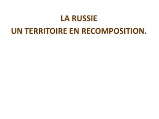LA RUSSIE UN TERRITOIRE EN RECOMPOSITION.