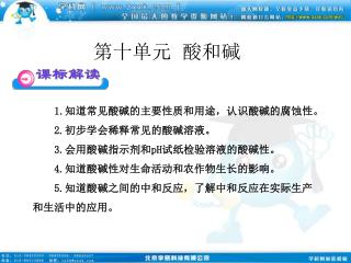 1. 知道常见酸碱的主要性质和用途，认识酸碱的腐蚀性。 2. 初步学会稀释常见的酸碱溶液。 3. 会用酸碱指示剂和 pH 试纸检验溶液的酸碱性。 4. 知道酸碱性对生命活动和农作物生长的影响。