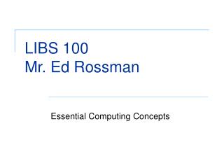 LIBS 100 Mr. Ed Rossman