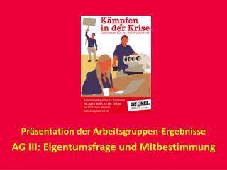 Präsentation der Arbeitsgruppen-Ergebnisse AG III: Eigentumsfrage und Mitbestimmung