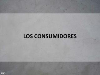 LOS CONSUMIDORES